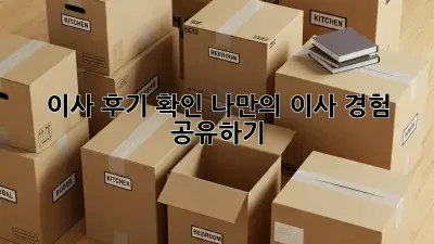 이사 후기 확인: 나만의 이사 경험 공유하기