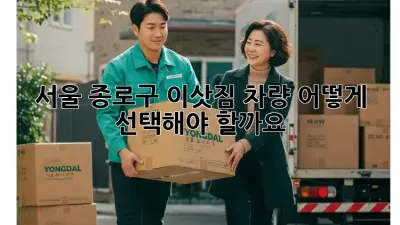 서울 종로구 이삿짐 차량, 어떻게 선택해야 할까요?