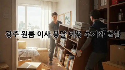 광주 원룸 이사, 용달 이용 후기와 꿀팁!