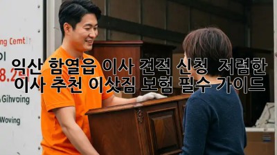 익산 함열읍 이사 견적 신청 & 저렴한 이사 추천! 이삿짐 보험 필수 가이드! ✨