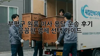 부평구 원룸 이사, 용달 운송 후기: 꼼꼼한 업체 선택 가이드